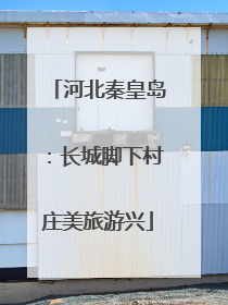 河北秦皇岛：长城脚下村庄美旅游兴