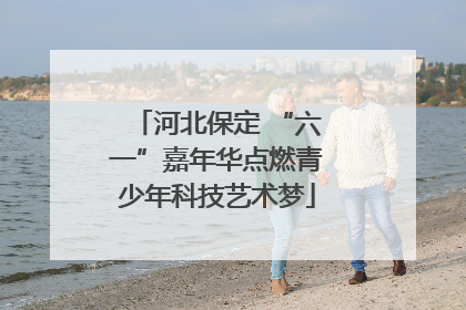 河北保定 “六一”嘉年华点燃青少年科技艺术梦