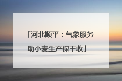 河北顺平：气象服务助小麦生产保丰收