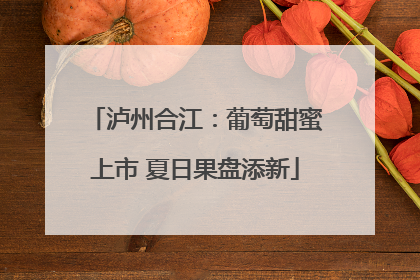泸州合江：葡萄甜蜜上市 夏日果盘添新