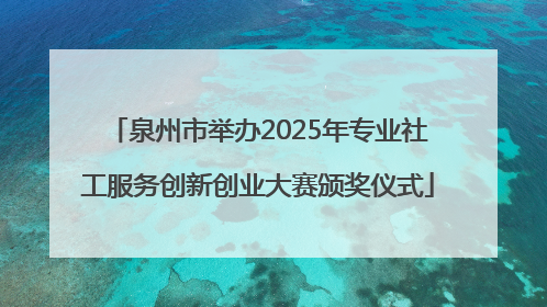 泉州市举办2025年专业社工服务创新创业大赛颁奖仪式