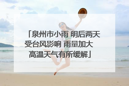 泉州市小雨 明后两天受台风影响 雨量加大 高温天气有所缓解