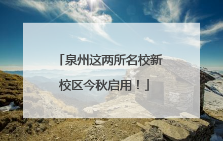泉州这两所名校新校区今秋启用！