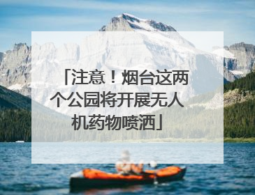 注意！烟台这两个公园将开展无人机药物喷洒