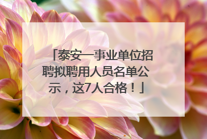 泰安一事业单位招聘拟聘用人员名单公示，这7人合格！