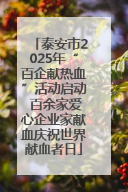 泰安市2025年“百企献热血”活动启动 百余家爱心企业家献血庆祝世界献血者日