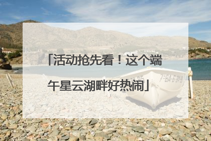 活动抢先看！这个端午星云湖畔好热闹