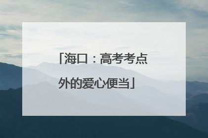 海口：高考考点外的爱心便当