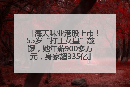 海天味业港股上市！55岁“打工女皇”敲锣，她年薪900多万元，身家超335亿