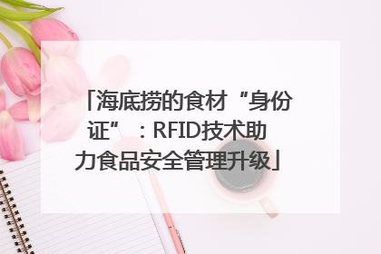 海底捞的食材“身份证”：RFID技术助力食品安全管理升级