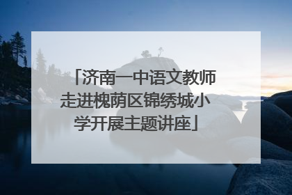 济南一中语文教师走进槐荫区锦绣城小学开展主题讲座