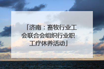 济南：畜牧行业工会联合会组织行业职工疗休养活动