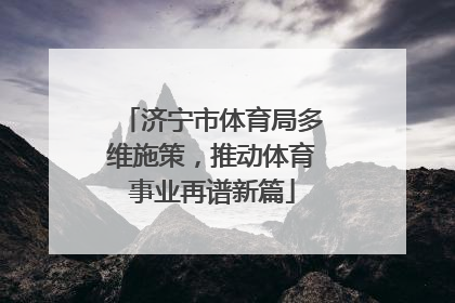 济宁市体育局多维施策，推动体育事业再谱新篇