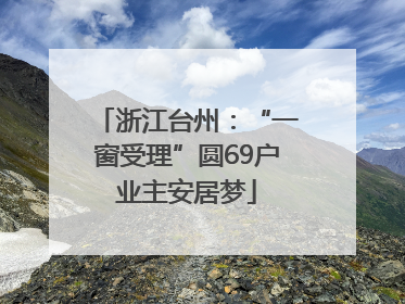 浙江台州：“一窗受理”圆69户业主安居梦