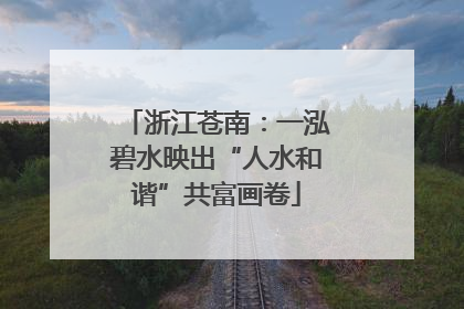 浙江苍南：一泓碧水映出“人水和谐”共富画卷
