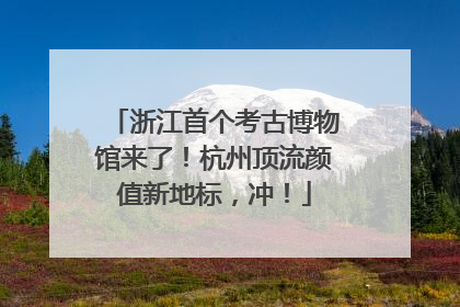 浙江首个考古博物馆来了！杭州顶流颜值新地标，冲！