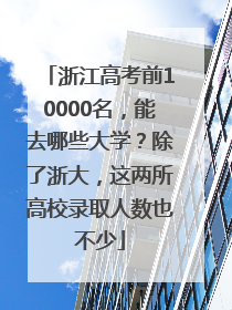 浙江高考前10000名，能去哪些大学？除了浙大，这两所高校录取人数也不少