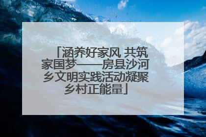 涵养好家风 共筑家国梦——房县沙河乡文明实践活动凝聚乡村正能量