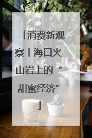 消费新观察丨海口火山岩上的“甜蜜经济”