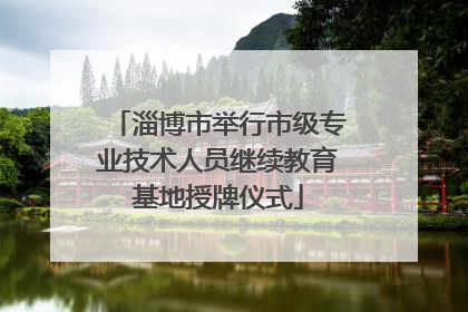 淄博市举行市级专业技术人员继续教育基地授牌仪式