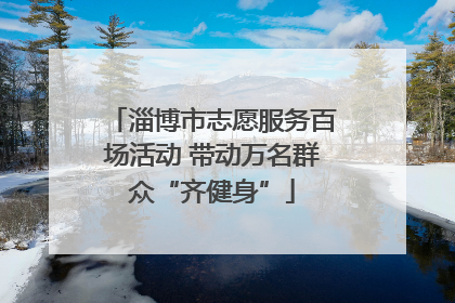 淄博市志愿服务百场活动 带动万名群众“齐健身”