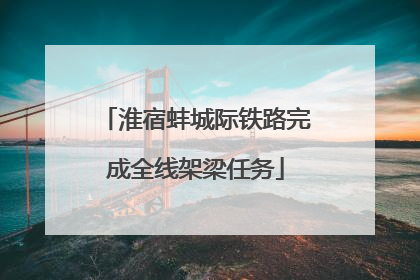 淮宿蚌城际铁路完成全线架梁任务