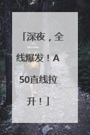 深夜，全线爆发！A50直线拉升！