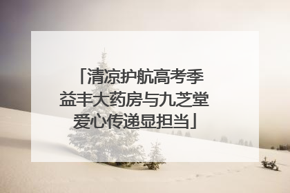 清凉护航高考季 益丰大药房与九芝堂爱心传递显担当