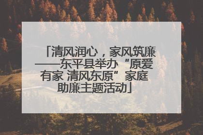 清风润心，家风筑廉——东平县举办“原爱有家 清风东原”家庭助廉主题活动