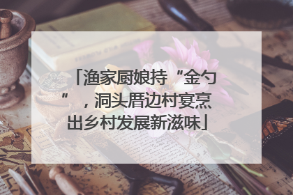 渔家厨娘持“金勺”，洞头厝边村宴烹出乡村发展新滋味