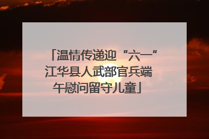 温情传递迎“六一” 江华县人武部官兵端午慰问留守儿童