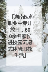 湖南医药职业中专开放日，600余名家长进校园沉浸式体验职教生活