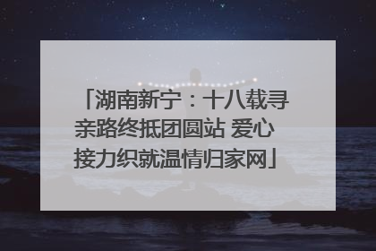 湖南新宁：十八载寻亲路终抵团圆站 爱心接力织就温情归家网