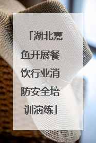 湖北嘉鱼开展餐饮行业消防安全培训演练