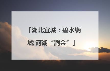 湖北宜城：碧水绕城 河湖“淌金”