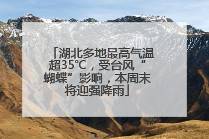 湖北多地最高气温超35℃，受台风“蝴蝶”影响，本周末将迎强降雨