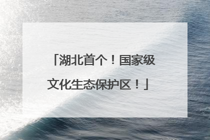 湖北首个！国家级文化生态保护区！