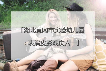 湖北黄冈市实验幼儿园：表演皮影戏庆六一