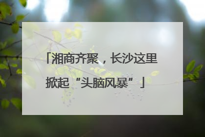 湘商齐聚，长沙这里掀起“头脑风暴”