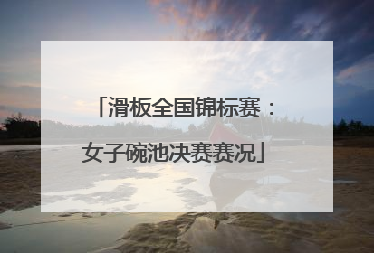 滑板全国锦标赛：女子碗池决赛赛况