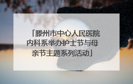 滕州市中心人民医院内科系举办护士节与母亲节主题系列活动