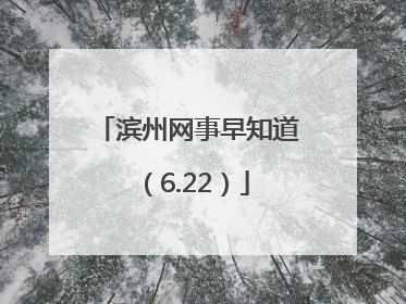 滨州网事早知道（6.22）