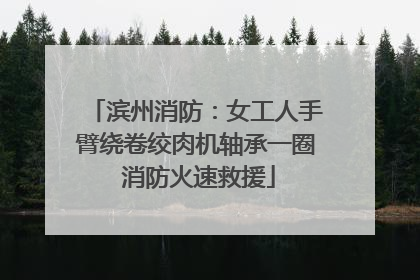 滨州消防：女工人手臂绕卷绞肉机轴承一圈 消防火速救援