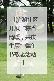 滨湖社区开展“粽香情暖，共庆生辰”端午节敬老活动