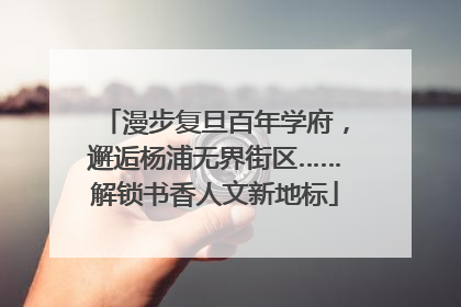 漫步复旦百年学府，邂逅杨浦无界街区……解锁书香人文新地标