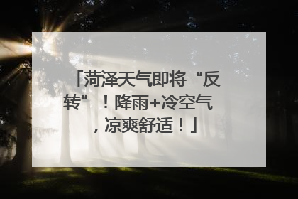 菏泽天气即将“反转”！降雨+冷空气，凉爽舒适！