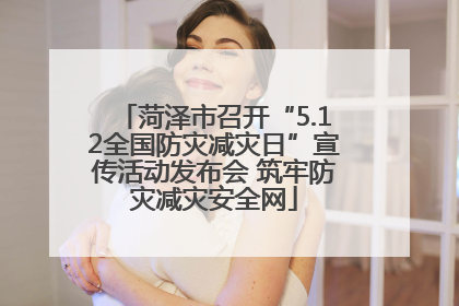 菏泽市召开“5.12全国防灾减灾日”宣传活动发布会 筑牢防灾减灾安全网