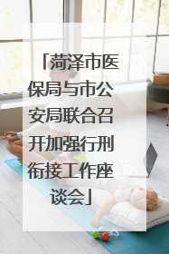 菏泽市医保局与市公安局联合召开加强行刑衔接工作座谈会