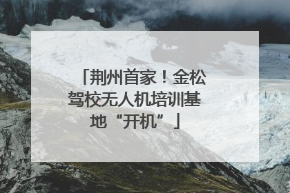 荆州首家！金松驾校无人机培训基地“开机”