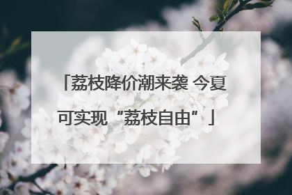 荔枝降价潮来袭 今夏可实现“荔枝自由”